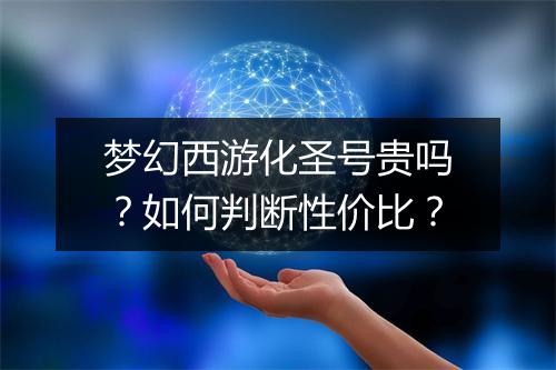 梦幻西游化圣号贵吗？如何判断性价比？