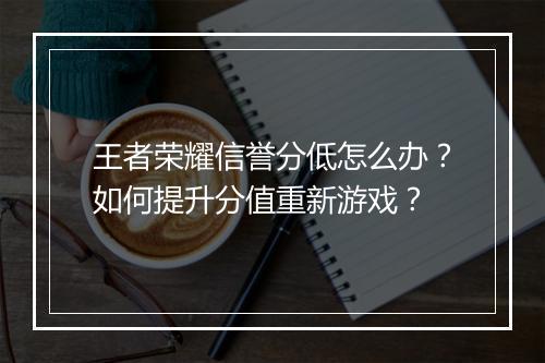 王者荣耀信誉分低怎么办？如何提升分值重新游戏？