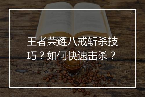 王者荣耀八戒斩杀技巧？如何快速击杀？