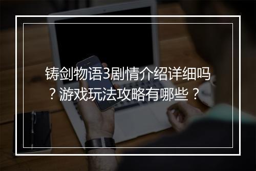 铸剑物语3剧情介绍详细吗？游戏玩法攻略有哪些？