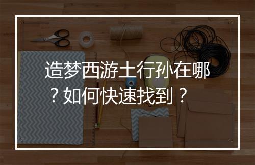 造梦西游土行孙在哪？如何快速找到？