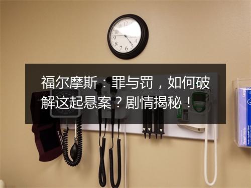 福尔摩斯：罪与罚，如何破解这起悬案？剧情揭秘！