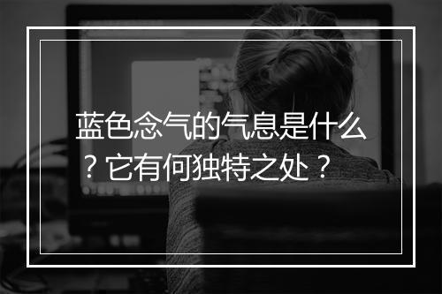 蓝色念气的气息是什么？它有何独特之处？