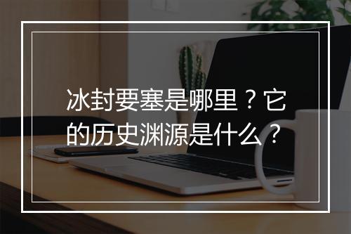 冰封要塞是哪里？它的历史渊源是什么？