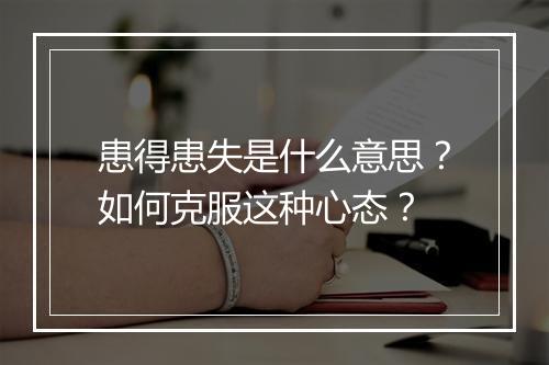 患得患失是什么意思？如何克服这种心态？