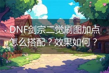 DNF剑宗二觉刷图加点怎么搭配？效果如何？