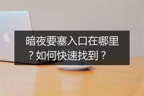 暗夜要塞入口在哪里？如何快速找到？