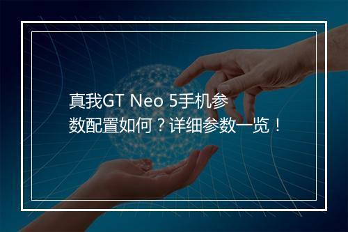 真我GT Neo 5手机参数配置如何？详细参数一览！