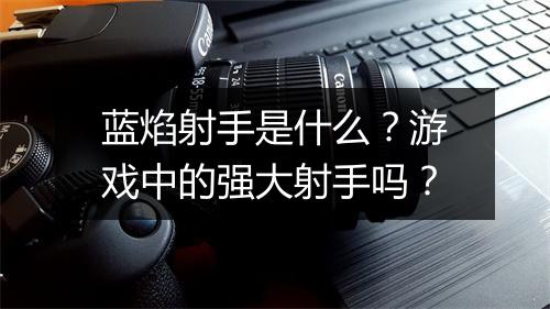蓝焰射手是什么？游戏中的强大射手吗？