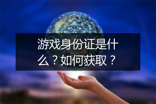 游戏身份证是什么？如何获取？