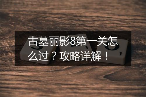 古墓丽影8第一关怎么过？攻略详解！