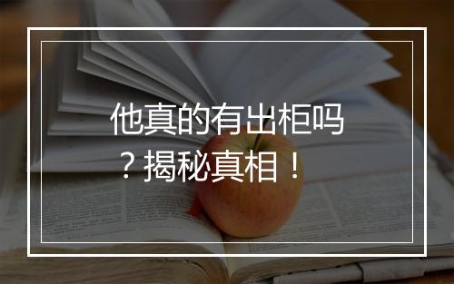 他真的有出柜吗？揭秘真相！