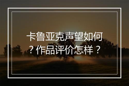 卡鲁亚克声望如何？作品评价怎样？