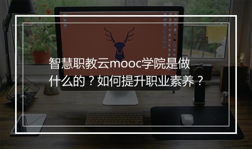 智慧职教云mooc学院是做什么的？如何提升职业素养？