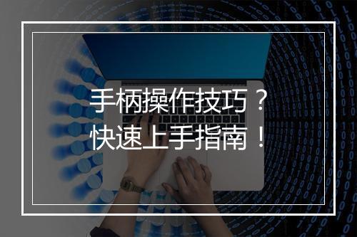 手柄操作技巧？快速上手指南！