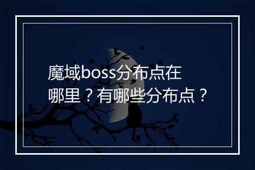 魔域boss分布点在哪里？有哪些分布点？
