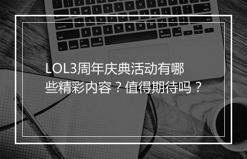 LOL3周年庆典活动有哪些精彩内容？值得期待吗？