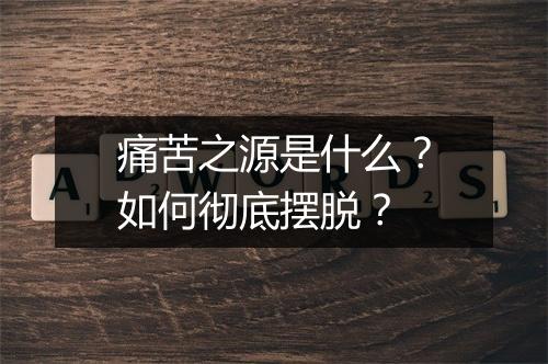 痛苦之源是什么？如何彻底摆脱？