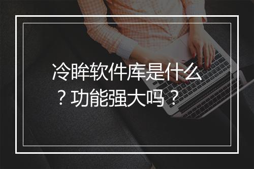 冷眸软件库是什么？功能强大吗？