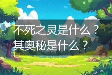 不死之灵是什么？其奥秘是什么？
