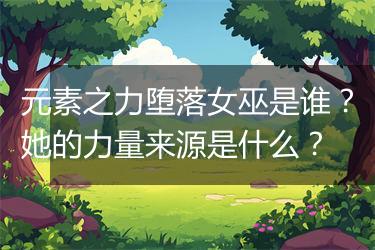 元素之力堕落女巫是谁？她的力量来源是什么？