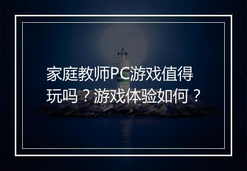 家庭教师PC游戏值得玩吗？游戏体验如何？