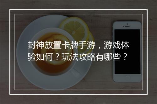 封神放置卡牌手游，游戏体验如何？玩法攻略有哪些？