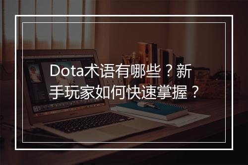 Dota术语有哪些？新手玩家如何快速掌握？