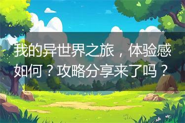 我的异世界之旅，体验感如何？攻略分享来了吗？