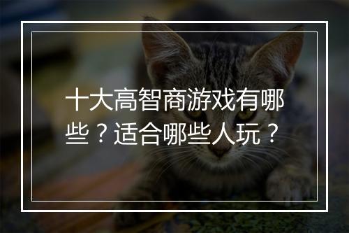 十大高智商游戏有哪些？适合哪些人玩？