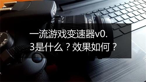 一流游戏变速器v0.3是什么？效果如何？