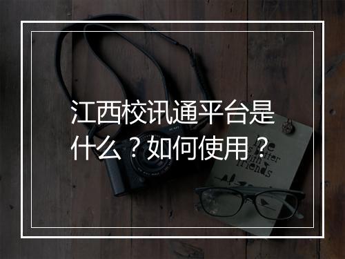 江西校讯通平台是什么？如何使用？