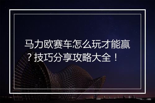 马力欧赛车怎么玩才能赢？技巧分享攻略大全！