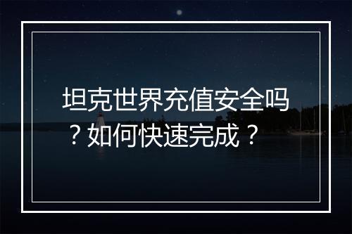坦克世界充值安全吗？如何快速完成？