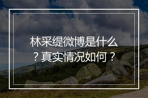 林采缇微博是什么？真实情况如何？
