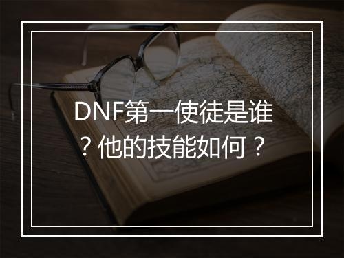 DNF第一使徒是谁？他的技能如何？