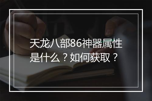 天龙八部86神器属性是什么？如何获取？