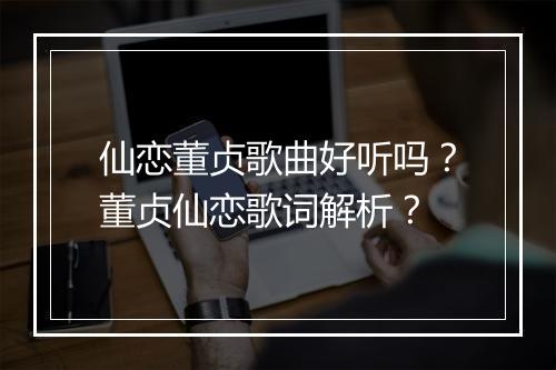 仙恋董贞歌曲好听吗？董贞仙恋歌词解析？