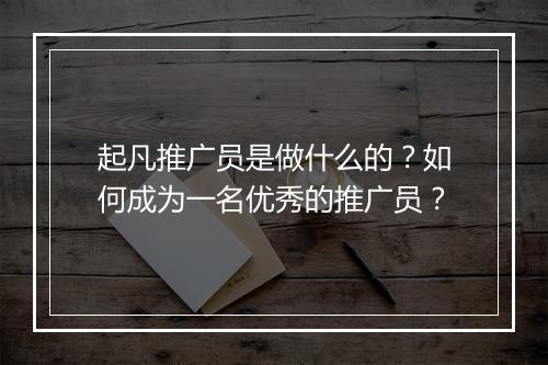 起凡推广员是做什么的？如何成为一名优秀的推广员？