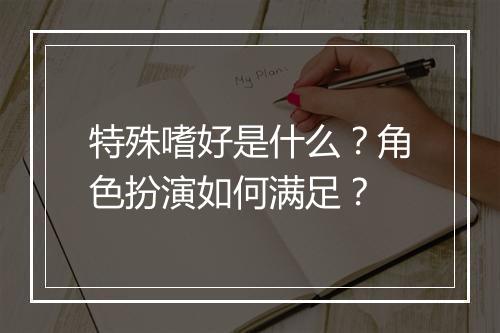 特殊嗜好是什么？角色扮演如何满足？