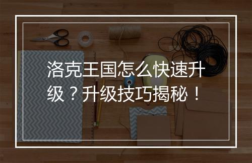 洛克王国怎么快速升级？升级技巧揭秘！