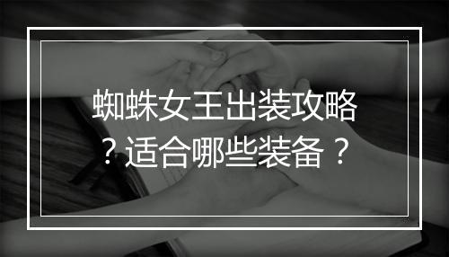 蜘蛛女王出装攻略？适合哪些装备？