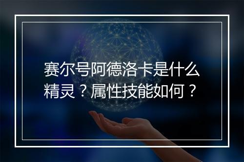 赛尔号阿德洛卡是什么精灵？属性技能如何？
