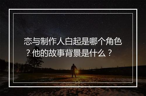 恋与制作人白起是哪个角色？他的故事背景是什么？