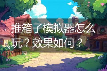推箱子模拟器怎么玩？效果如何？