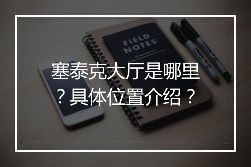 塞泰克大厅是哪里？具体位置介绍？