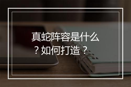 真蛇阵容是什么？如何打造？