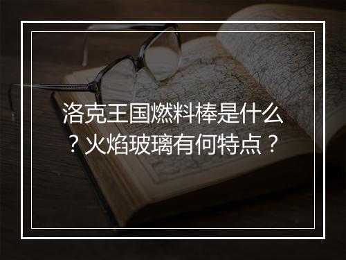 洛克王国燃料棒是什么？火焰玻璃有何特点？