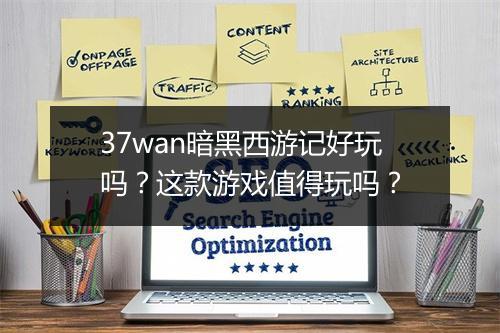 37wan暗黑西游记好玩吗？这款游戏值得玩吗？