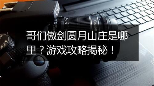 哥们傲剑圆月山庄是哪里？游戏攻略揭秘！
